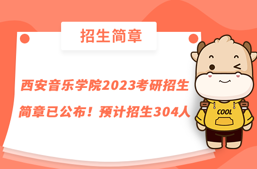 西安音乐学院2023考研招生简章已公布！预计招生304人