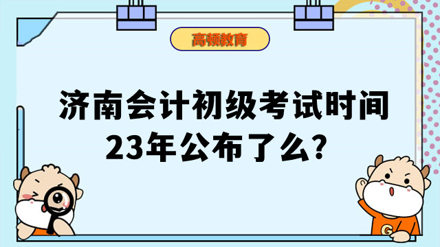 濟(jì)南會計初級考試時間23年公布了么？