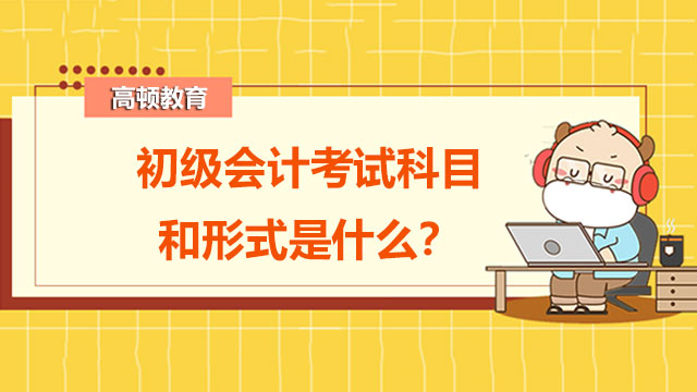 初級(jí)會(huì)計(jì)考試科目和形式是什么？備考時(shí)怎么記筆記？