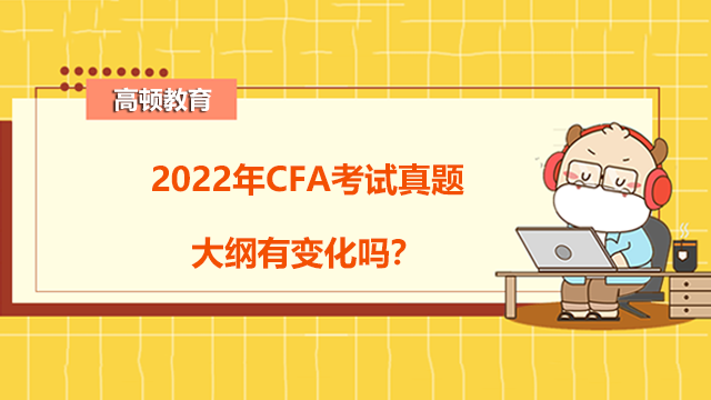 2022年CFA考试真题大纲有变化吗？CFA一二三级考纲变化！