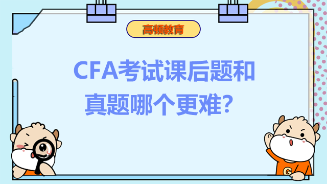 CFA考试课后题和真题哪个更难？CFA考试题难度怎么样？