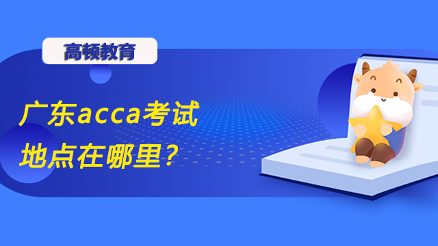 广东acca考试地点在哪里？