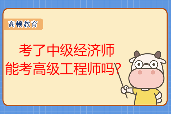 考了中级经济师能考高级工程师吗？