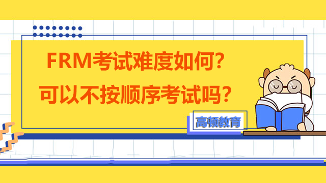 FRM考試難度如何？可以不按順序考試嗎？