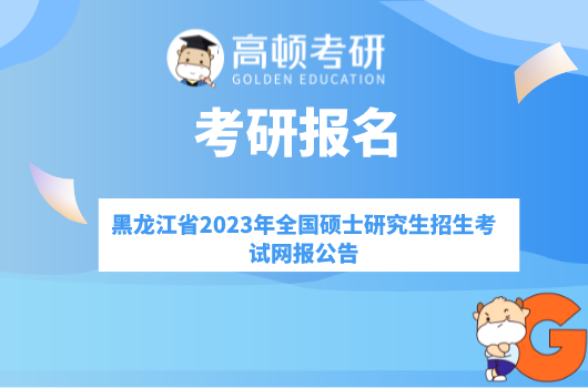 黑龙江省2023年全国硕士研究生招生考试网报公告