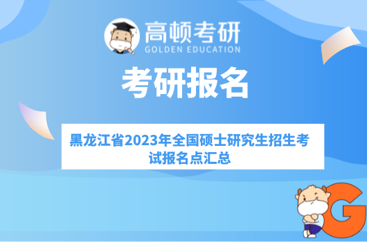 黑龙江省2023年全国硕士研究生招生考试报名点汇总