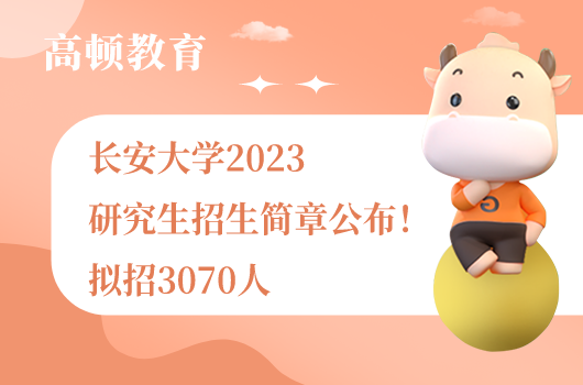 長安大學2023研究生招生簡章公布！擬招3070人