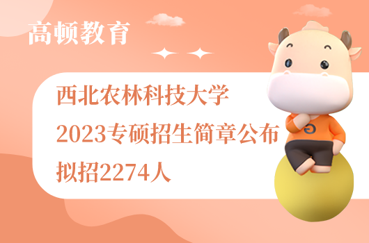 西北農(nóng)林科技大學(xué)2023專碩招生簡章公布！擬招2274人