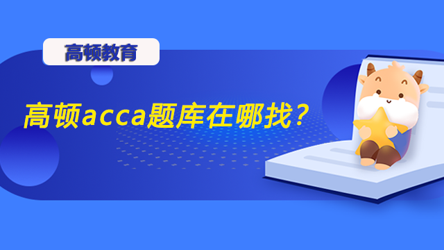 高顿acca题库在哪找？除了做题还有什么好的备考方法？