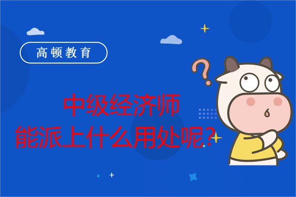 中級經(jīng)濟(jì)師能派上什么用處呢？