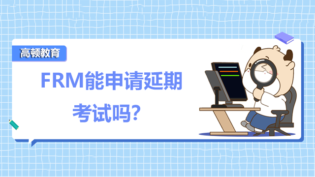 FRM能申請延期考試嗎？如何備考2023年考試？