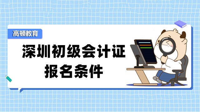 预计一月报名！2023深圳初级会计证报名条件你符合吗？
