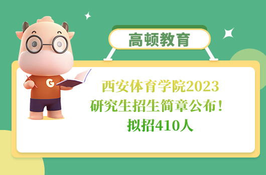 ﻿西安体育学院2023研究生招生简章公布！拟招410人