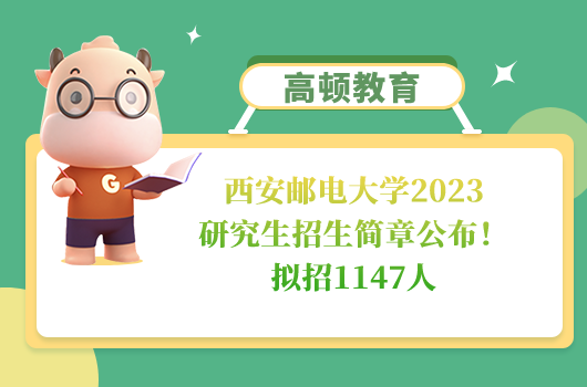 西安邮电大学2023研究生招生简章公布！拟招1147人