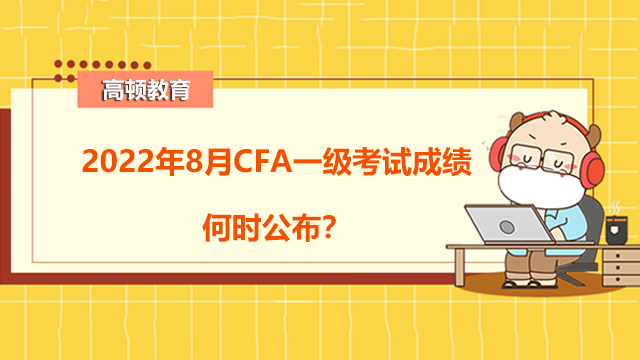 2022年8月CFA一级考试成绩何时公布？CFA成绩如何评判的？