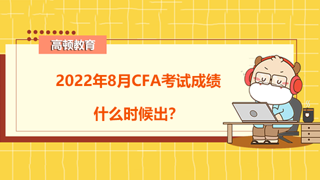 2022年8月CFA考试成绩什么时候出？如何查询考试分数？
