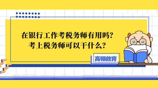 在银行工作考税务师有用吗？考上税务师可以干什么？