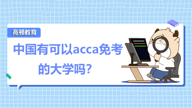 中國有可以acca免考的大學(xué)嗎？國外哪些學(xué)校有免考acca的資格？