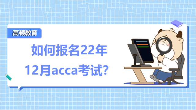 如何报名22年12月acca考试？报名什么时候结束？