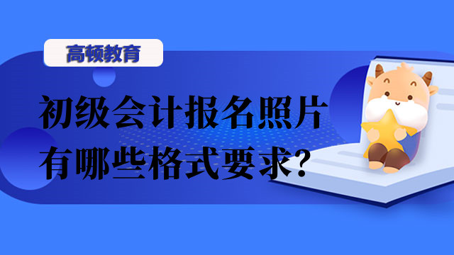 初级会计报名照片有哪些格式要求？