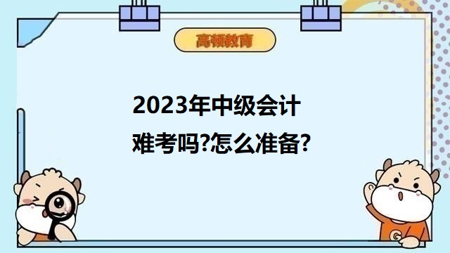 中级会计考试难考吗,2023年中级会计职称备考