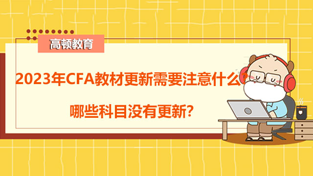 2023年CFA教材更新需要注意什么？哪些科目没有更新？