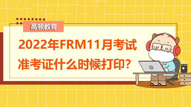 2022年FRM11月考试准考证什么时候打印？