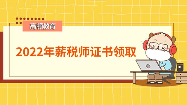 2022年薪税师证书领取时间你知道吗？速速收藏查询入口！