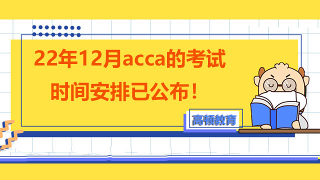 22年12月acca的考试时间安排已公布！