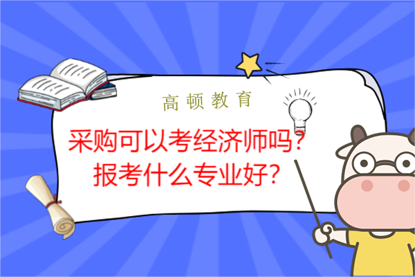 采购可以考经济师吗？报考什么专业好？