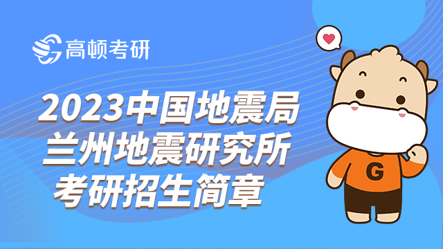 2023中國(guó)地震局蘭州地震研究所考研招生簡(jiǎn)章