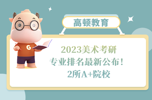 2023美術(shù)考研專業(yè)排名最新公布！2所A+院校