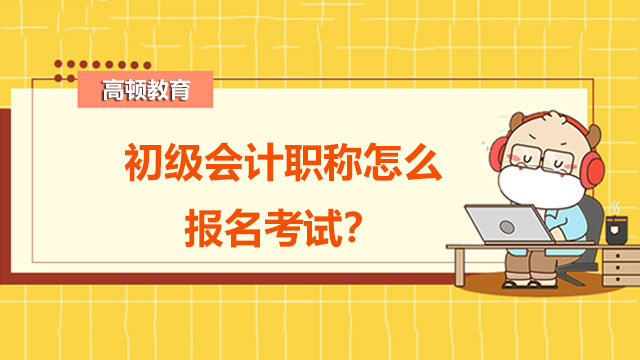 初级会计职称怎么报名考试？考试单科成绩有用吗？