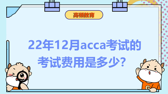 22年12月acca考试的考试费用是多少？