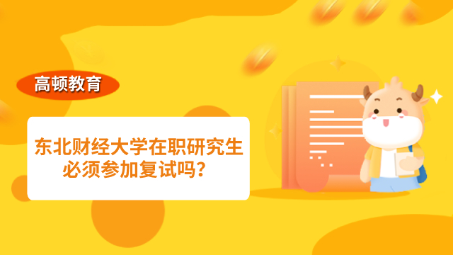 东北财经大学在职研究生必须参加复试吗？学姐解答！