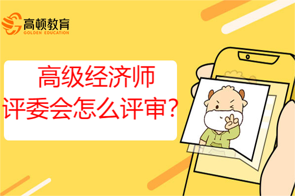 高级经济师评委会怎么评审？