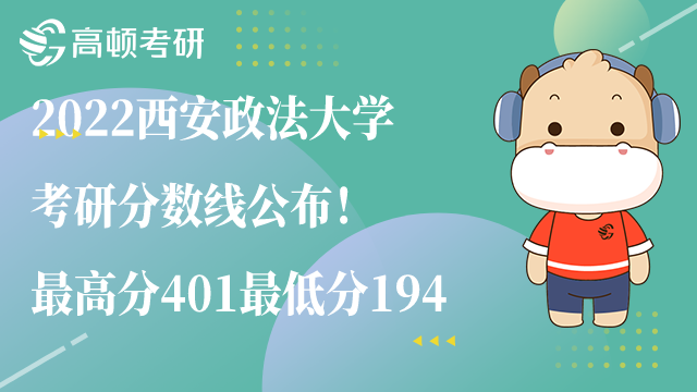 2022西安政法大學(xué)考研分?jǐn)?shù)線公布！最高分401最低分194