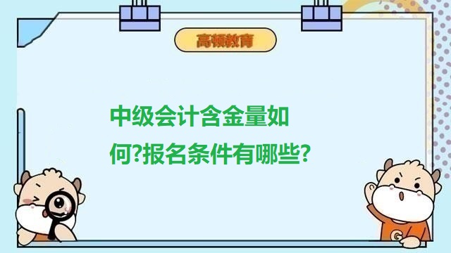 中級會計含金量如何?報名條件有哪些?