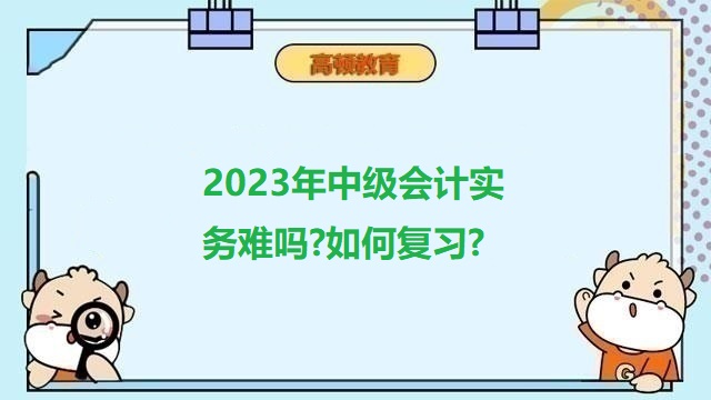 中級(jí)會(huì)計(jì)考試難考嗎,2023年中級(jí)會(huì)計(jì)職稱備考