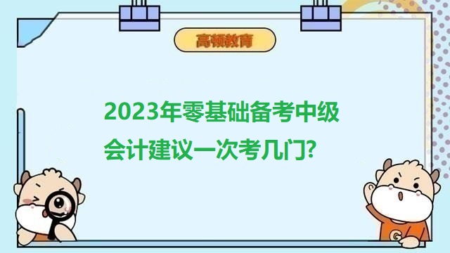 2023年零基礎(chǔ)備考中級(jí)會(huì)計(jì)建議一次考幾門?