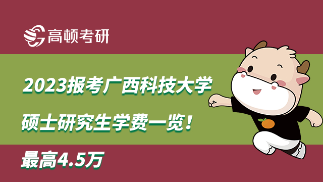 2023報(bào)考廣西科技大學(xué)碩士研究生學(xué)費(fèi)一覽！最高4.5萬