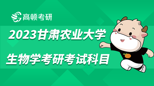 甘肅農(nóng)業(yè)大學2023生物學考研考試科目有哪些？點擊查看