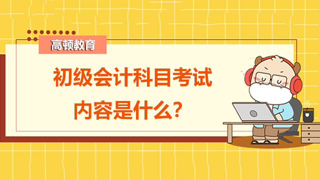 初级会计科目考试内容是什么？考试评分标准是什么？