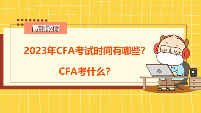 2023年CFA考试时间有哪些？CFA考什么？