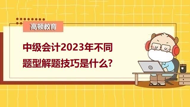 中级会计考试备考攻略,中级会计考试答题方法,2023年中级会计职称备考