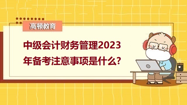 中级会计财务管理2023年备考注意事项是什么?