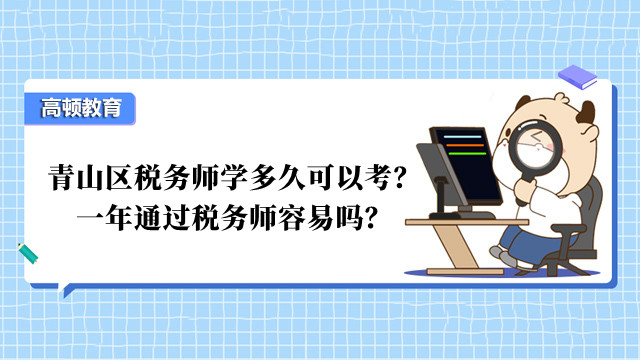 青山區(qū)稅務(wù)師學(xué)多久可以考？一年通過稅務(wù)師容易嗎？