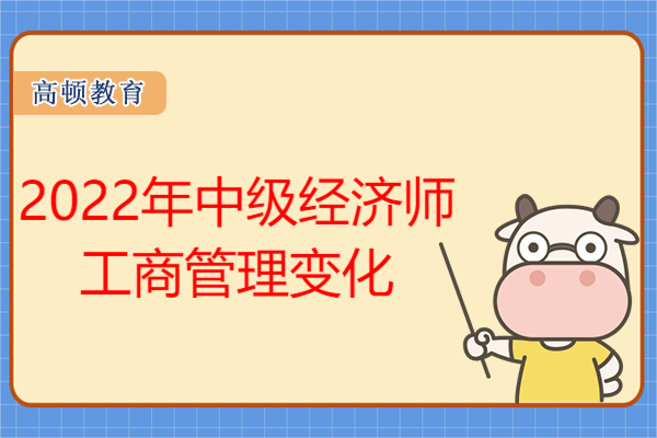 2022年中級(jí)經(jīng)濟(jì)師工商管理變化