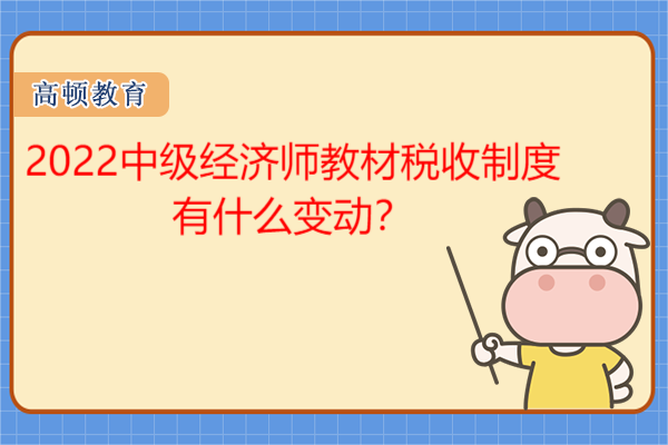 2022中級(jí)經(jīng)濟(jì)師教材稅收制度有什么變動(dòng)？