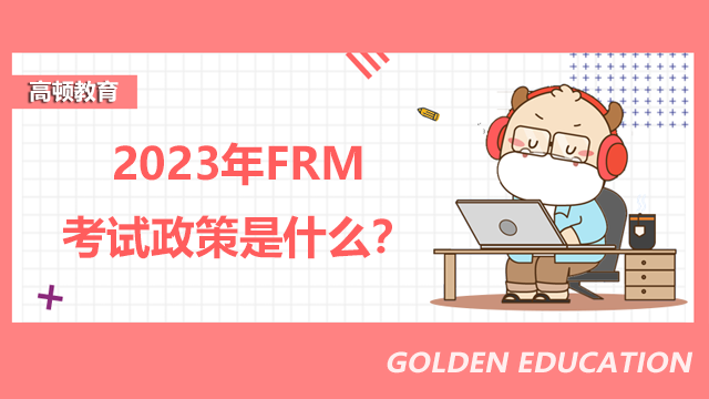 2023年FRM考試政策是什么？報(bào)名要注意什么？